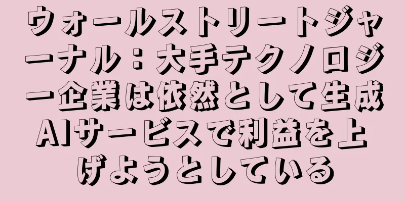 ウォールストリートジャーナル：大手テクノロジー企業は依然として生成AIサービスで利益を上げようとしている