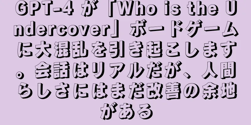 GPT-4 が「Who is the Undercover」ボードゲームに大混乱を引き起こします。会話はリアルだが、人間らしさにはまだ改善の余地がある