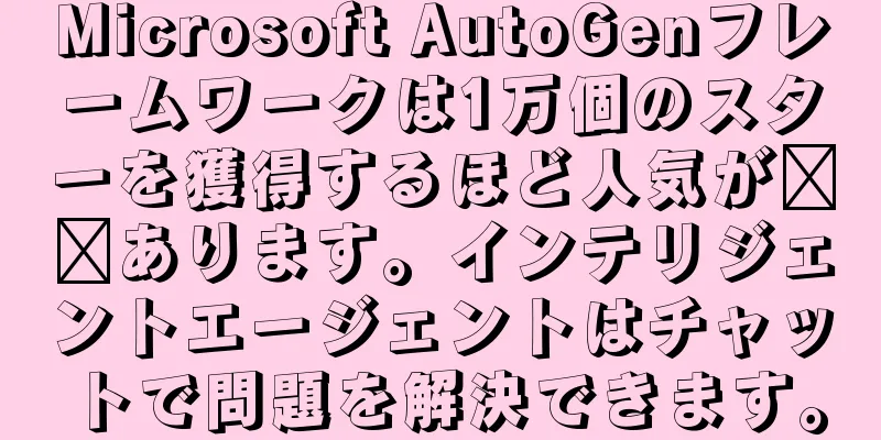 Microsoft AutoGenフレームワークは1万個のスターを獲得するほど人気が​​あります。インテリジェントエージェントはチャットで問題を解決できます。
