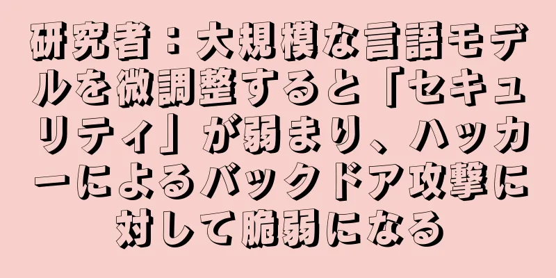 研究者：大規模な言語モデルを微調整すると「セキュリティ」が弱まり、ハッカーによるバックドア攻撃に対して脆弱になる
