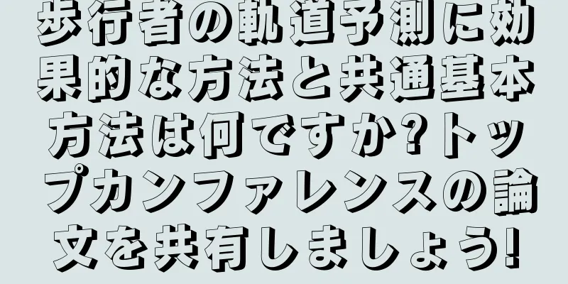 歩行者の軌道予測に効果的な方法と共通基本方法は何ですか?トップカンファレンスの論文を共有しましょう!