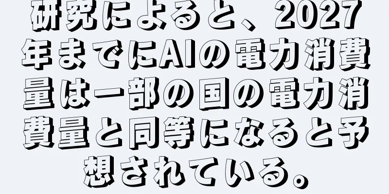 研究によると、2027年までにAIの電力消費量は一部の国の電力消費量と同等になると予想されている。