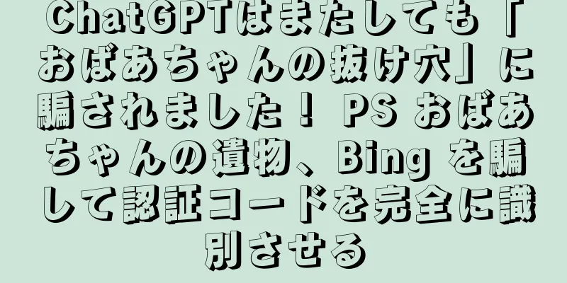 ChatGPTはまたしても「おばあちゃんの抜け穴」に騙されました！ PS おばあちゃんの遺物、Bing を騙して認証コードを完全に識別させる