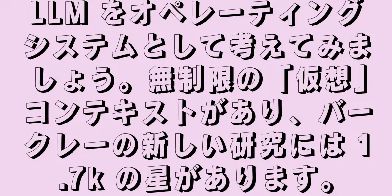LLM をオペレーティングシステムとして考えてみましょう。無制限の「仮想」コンテキストがあり、バークレーの新しい研究には 1.7k の星があります。