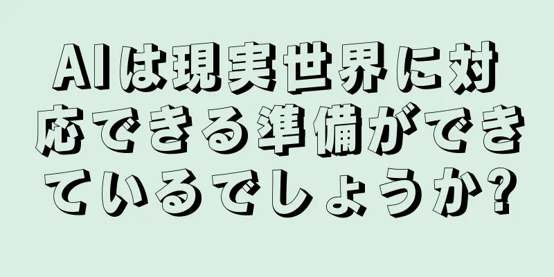 AIは現実世界に対応できる準備ができているでしょうか?