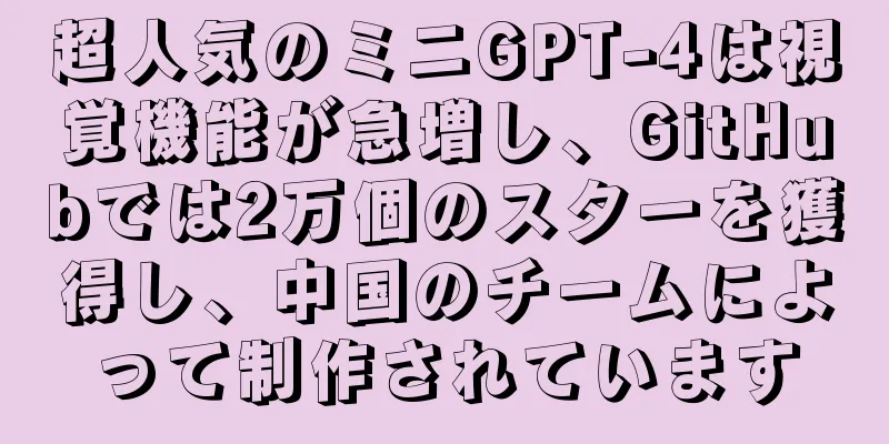 超人気のミニGPT-4は視覚機能が急増し、GitHubでは2万個のスターを獲得し、中国のチームによって制作されています