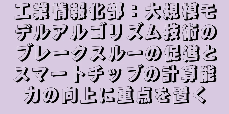 工業情報化部：大規模モデルアルゴリズム技術のブレークスルーの促進とスマートチップの計算能力の向上に重点を置く