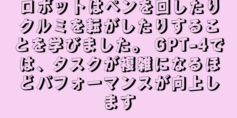 ロボットはペンを回したりクルミを転がしたりすることを学びました。 GPT-4では、タスクが複雑になるほどパフォーマンスが向上します