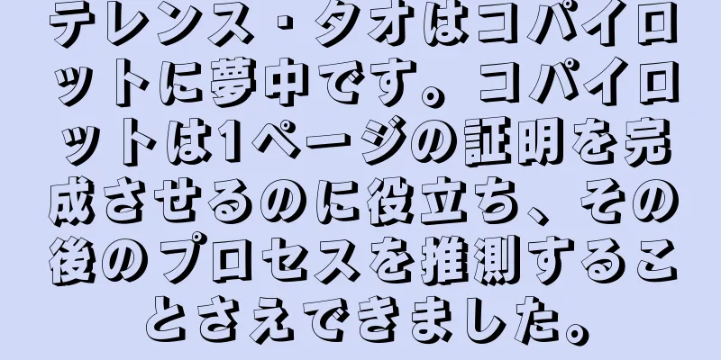 テレンス・タオはコパイロットに夢中です。コパイロットは1ページの証明を完成させるのに役立ち、その後のプロセスを推測することさえできました。