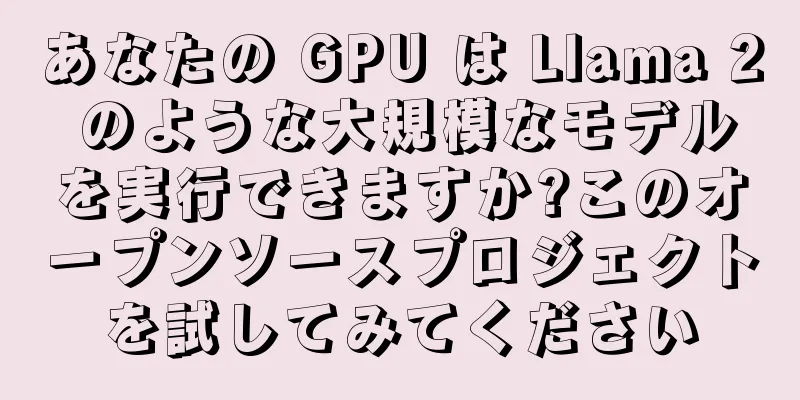 あなたの GPU は Llama 2 のような大規模なモデルを実行できますか?このオープンソースプロジェクトを試してみてください
