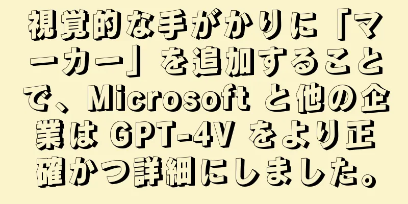 視覚的な手がかりに「マーカー」を追加することで、Microsoft と他の企業は GPT-4V をより正確かつ詳細にしました。