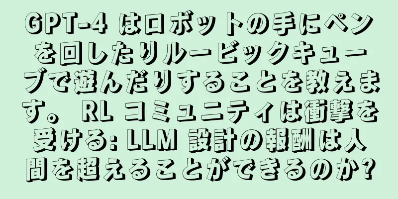 GPT-4 はロボットの手にペンを回したりルービックキューブで遊んだりすることを教えます。 RL コミュニティは衝撃を受ける: LLM 設計の報酬は人間を超えることができるのか?