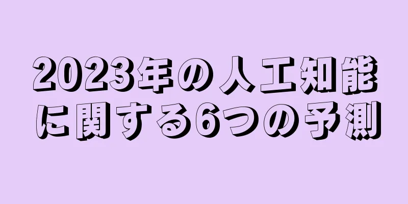 2023年の人工知能に関する6つの予測