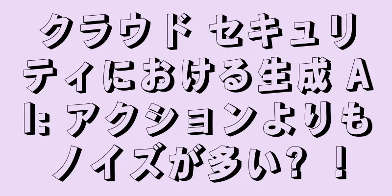 クラウド セキュリティにおける生成 AI: アクションよりもノイズが多い? ！