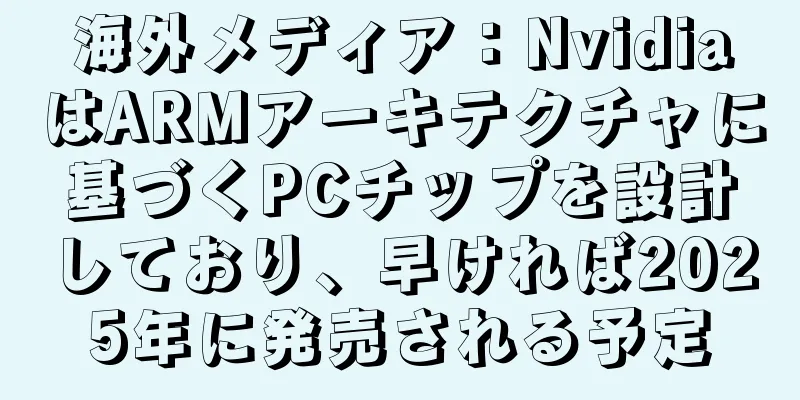 海外メディア：NvidiaはARMアーキテクチャに基づくPCチップを設計しており、早ければ2025年に発売される予定