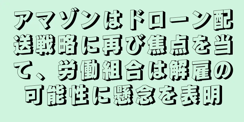 アマゾンはドローン配送戦略に再び焦点を当て、労働組合は解雇の可能性に懸念を表明