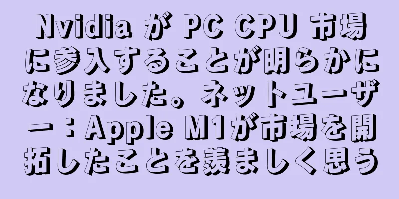 Nvidia が PC CPU 市場に参入することが明らかになりました。ネットユーザー：Apple M1が市場を開拓したことを羨ましく思う
