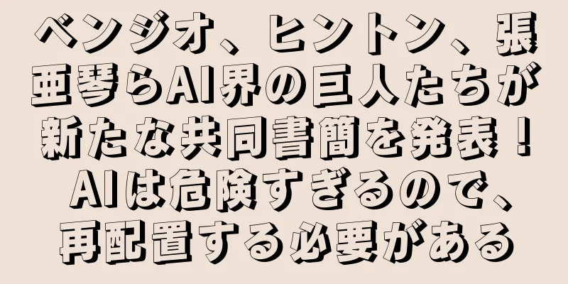 ベンジオ、ヒントン、張亜琴らAI界の巨人たちが新たな共同書簡を発表！ AIは危険すぎるので、再配置する必要がある