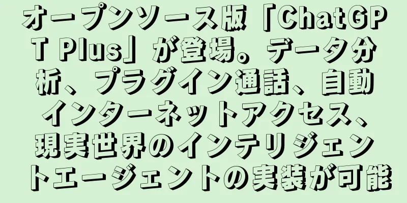 オープンソース版「ChatGPT Plus」が登場。データ分析、プラグイン通話、自動インターネットアクセス、現実世界のインテリジェントエージェントの実装が可能