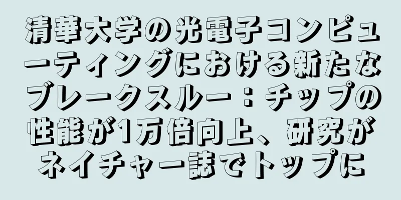 清華大学の光電子コンピューティングにおける新たなブレークスルー：チップの性能が1万倍向上、研究がネイチャー誌でトップに
