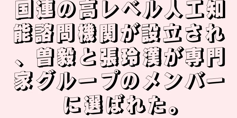 国連の高レベル人工知能諮問機関が設立され、曽毅と張玲漢が専門家グループのメンバーに選ばれた。