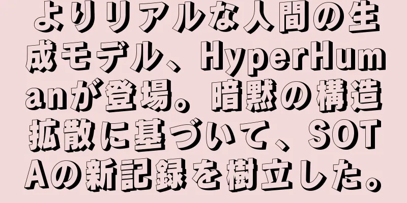 よりリアルな人間の生成モデル、HyperHumanが登場。暗黙の構造拡散に基づいて、SOTAの新記録を樹立した。