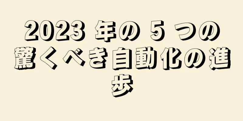 2023 年の 5 つの驚くべき自動化の進歩