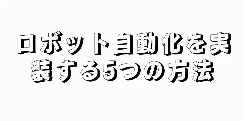 ロボット自動化を実装する5つの方法