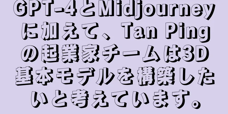 GPT-4とMidjourneyに加えて、Tan Pingの起業家チームは3D基本モデルを構築したいと考えています。