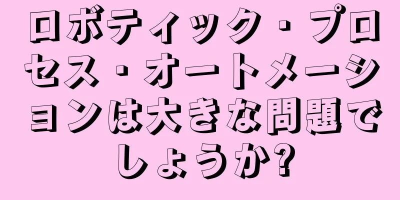 ロボティック・プロセス・オートメーションは大きな問題でしょうか?