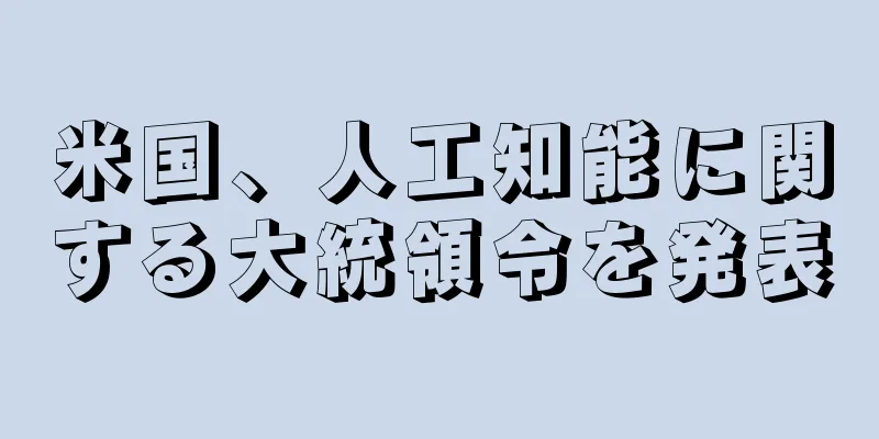米国、人工知能に関する大統領令を発表