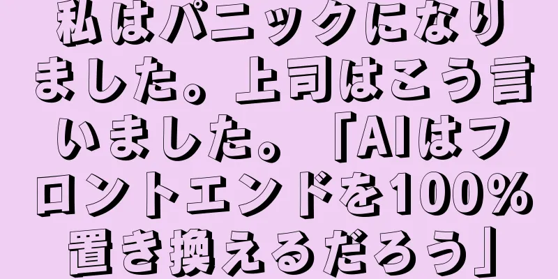 私はパニックになりました。上司はこう言いました。「AIはフロントエンドを100％置き換えるだろう」