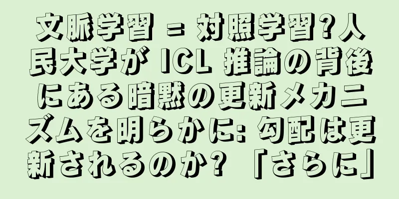 文脈学習 = 対照学習?人民大学が ICL 推論の背後にある暗黙の更新メカニズムを明らかに: 勾配は更新されるのか? 「さらに」