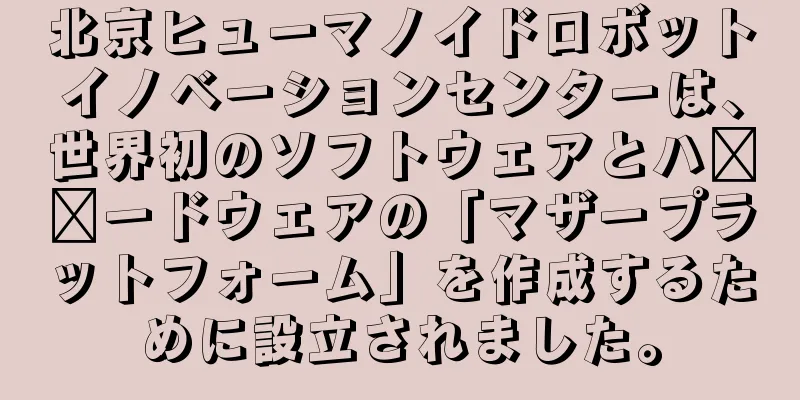 北京ヒューマノイドロボットイノベーションセンターは、世界初のソフトウェアとハ​​ードウェアの「マザープラットフォーム」を作成するために設立されました。