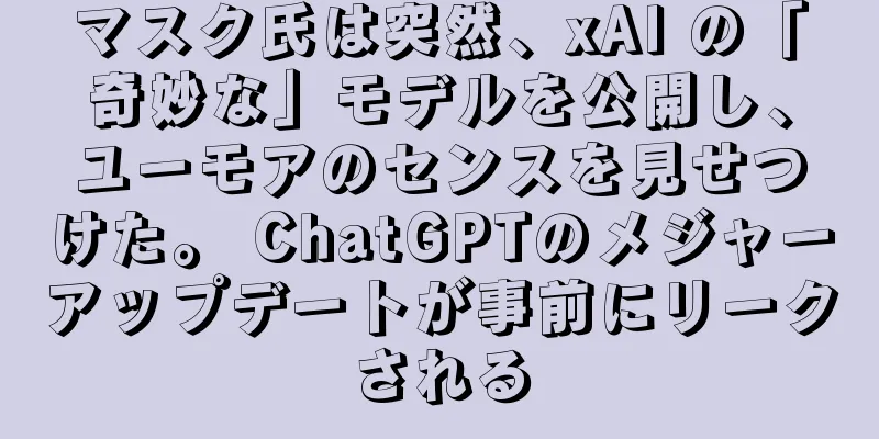 マスク氏は突然、xAI の「奇妙な」モデルを公開し、ユーモアのセンスを見せつけた。 ChatGPTのメジャーアップデートが事前にリークされる