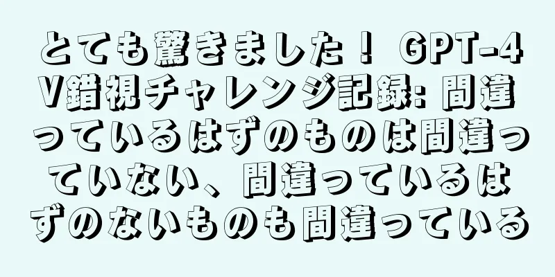 とても驚きました！ GPT-4V錯視チャレンジ記録: 間違っているはずのものは間違っていない、間違っているはずのないものも間違っている