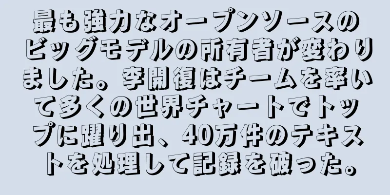 最も強力なオープンソースのビッグモデルの所有者が変わりました。李開復はチームを率いて多くの世界チャートでトップに躍り出、40万件のテキストを処理して記録を破った。