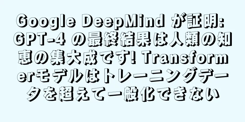 Google DeepMind が証明: GPT-4 の最終結果は人類の知恵の集大成です! Transformerモデルはトレーニングデータを超えて一般化できない