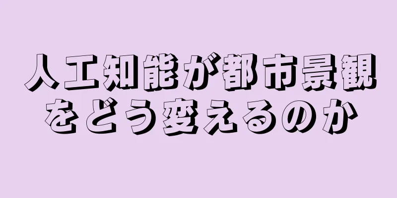 人工知能が都市景観をどう変えるのか