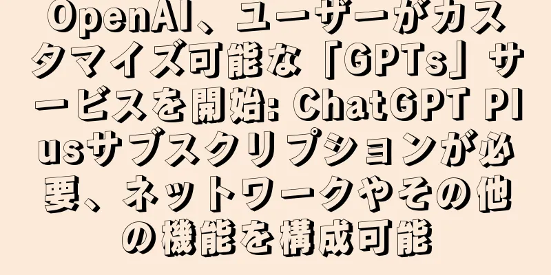 OpenAI、ユーザーがカスタマイズ可能な「GPTs」サービスを開始: ChatGPT Plusサブスクリプションが必要、ネットワークやその他の機能を構成可能