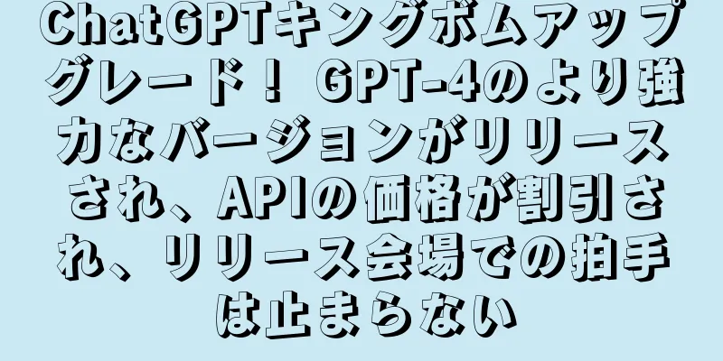 ChatGPTキングボムアップグレード！ GPT-4のより強力なバージョンがリリースされ、APIの価格が割引され、リリース会場での拍手は止まらない