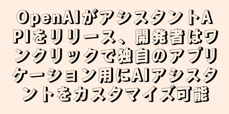 OpenAIがアシスタントAPIをリリース、開発者はワンクリックで独自のアプリケーション用にAIアシスタントをカスタマイズ可能