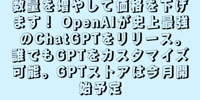 数量を増やして価格を下げます！ OpenAIが史上最強のChatGPTをリリース。誰でもGPTをカスタマイズ可能。GPTストアは今月開始予定