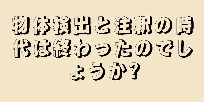 物体検出と注釈の時代は終わったのでしょうか?