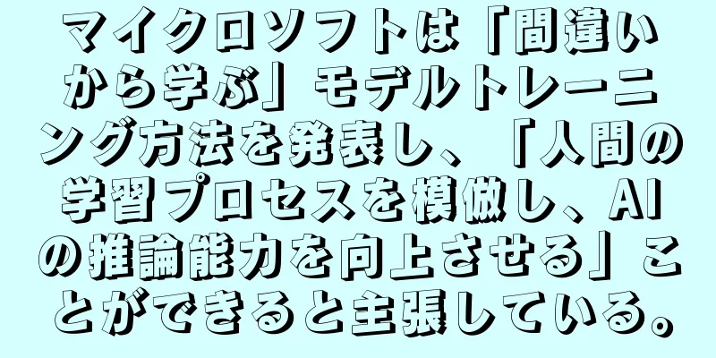 マイクロソフトは「間違いから学ぶ」モデルトレーニング方法を発表し、「人間の学習プロセスを模倣し、AIの推論能力を向上させる」ことができると主張している。