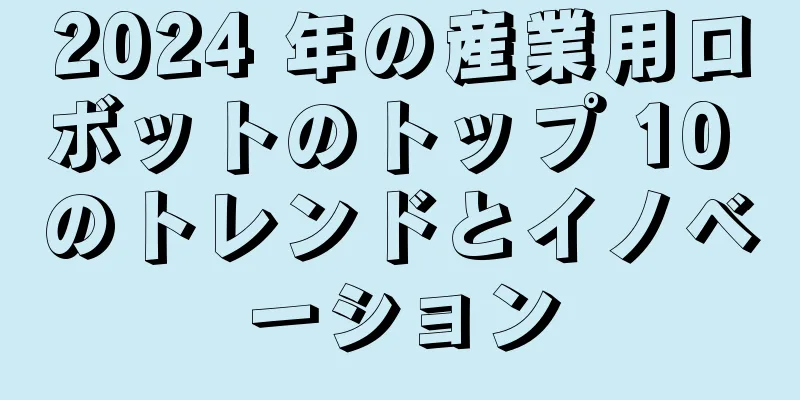 2024 年の産業用ロボットのトップ 10 のトレンドとイノベーション