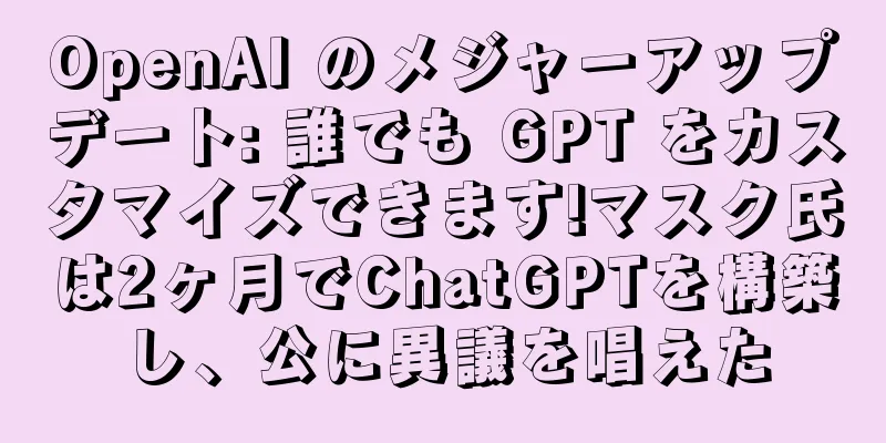 OpenAI のメジャーアップデート: 誰でも GPT をカスタマイズできます!マスク氏は2ヶ月でChatGPTを構築し、公に異議を唱えた