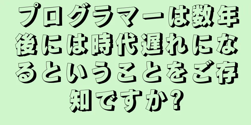 プログラマーは数年後には時代遅れになるということをご存知ですか?