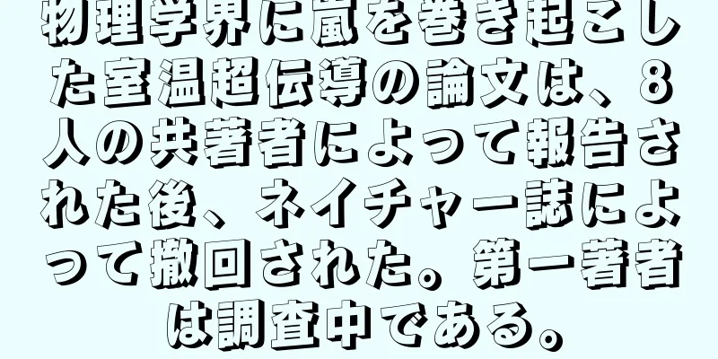 物理学界に嵐を巻き起こした室温超伝導の論文は、8人の共著者によって報告された後、ネイチャー誌によって撤回された。第一著者は調査中である。