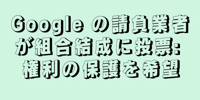 Google の請負業者が組合結成に投票: 権利の保護を希望